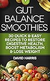 Gut Balance Smoothies: 30 Quick & Easy Recipes To Restore Digestive Health, Boost Metabolism & Lose Weight