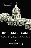 Republic, Lost: How Money Corrupts Congress--and a Plan to Stop It
