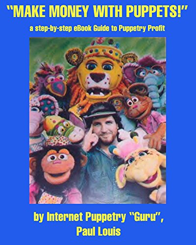 Make Money With Puppets, a step-by-step eBook Guide to Puppetry Profit,: by Internet Puppetry Guru, Paul Louis