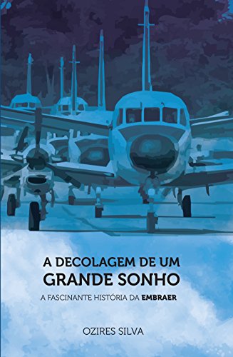 Livro A Decolagem De Um Grande Sonho A Fascinante História da EMBRAER
