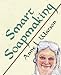 Smart Soapmaking: The Simple Guide to Making Traditional Handmade Soap Quickly, Safely, and Reliably, or How to Make Luxurious Handcrafted Soaps from Scratch for Family, Friends, and Yourself