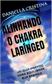 Livro ALINHANDO O CHAKRA LARÍNGEO: UM GUIA PRÁTICO PARA EQUILIBRAR SUA ENERGIA (ALINHANDO OS SETE CHAKRA: UMA JORNADA PRÁTICA PARA O EQUILÍBRIO ENERGÉTICO)