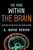 The Mind within the Brain: How We Make Decisions and How those Decisions Go Wrong