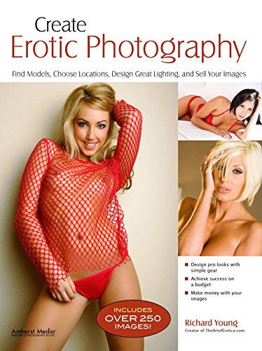 Create Erotic Photography: Find Models, Choose Locations, Design Great Lighting & Sell Your Images by Richard Young