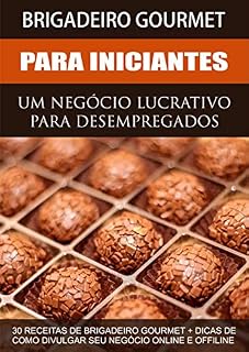 Livro Brigadeiro Gourmet Lucrativo - Uma Renda Extra Para Desempregados: 30 Receitas de Brigadeiros Gourmet + Dicas de como Divulgar seu Negócio Online