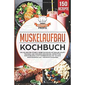 Muskelaufbau Kochbuch: Die 150 besten Fitness Rezepte für ein optimales Krafttraining und gesunde Ernährung. Effektives Bodybuilding & Fettverbrennung mit 30 Tage Ernährungsplan + Nährwertangaben