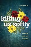 Killing Us Softly: Reborn in the Upside-Down Image of God by Efrem Smith