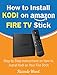 How to Install Kodi on Amazon Fire TV Stick: Step by Step Instructions on How to Install Kodi on Your Fire Stick (Guide book - March 2018)