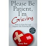 Please Be Patient, I'm Grieving: How to Care For and Support the Grieving Heart (Good Grief Series Book 3)