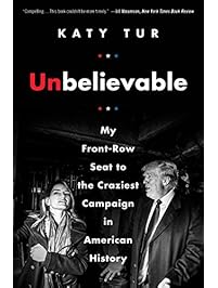 Unbelievable: My Front-Row Seat to the Craziest Campaign in American History