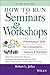 How to Run Seminars &amp; Workshops: Presentation Skills for Consultants, Trainers and Teachers - Book by Rob Jolles