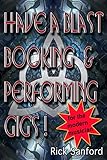 Have A Blast Booking And Performing Gigs: For The Modern Musician by Rick Sanford