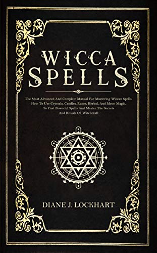 WICCA SPELLS: The Most Advanced And Complete Manual For Mastering Wiccan Spells. How To Use Crystals by Diane J. Lockhart