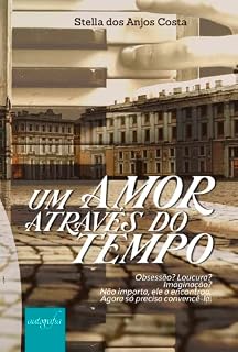 Livro Um Amor Através do Tempo: Obsessão? Loucura? Imaginação? Não importa, ele a encontrou. Agora só precisa convencê-la