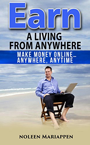 Earn A Living From Anywhere: Make Money Online… Anywhere, Anytime