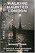 Walking Haunted London: 25 Original Walks Exploring London's Ghostly Past by Richard Jones