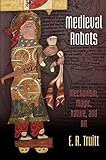 E.R. Truitt, "Medieval Robots: Mechanism, Magic, Nature, and Art" (U Pennsylvania Press, 2015)