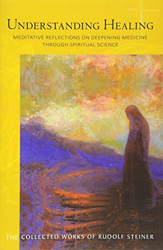 Understanding Healing: Meditative Reflections on Deepening Medicine through Spiritual Science (CW 31 by Rudolf Steiner