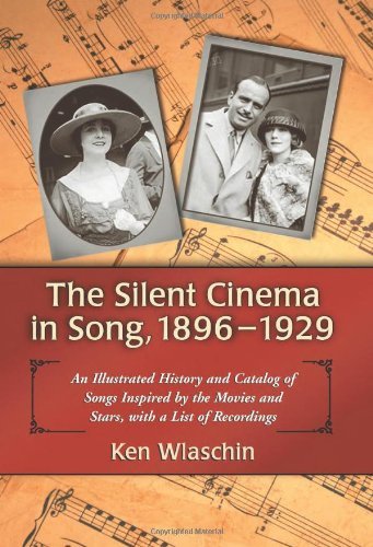The Silent Cinema in Song, 1896-1929: An Illustrated History and Catalog of Songs Inspired by the Mo by Ken Wlaschin