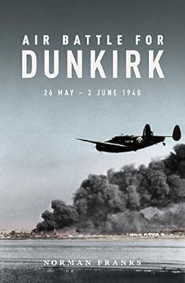 Air Battle For Dunkirk 26 May 3 June 1940 Franks Norman 9781910690475 Amazon Com Books