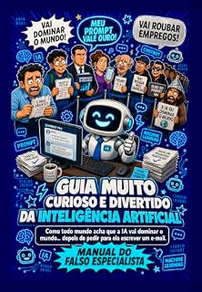Livro Guia Muito Curioso e Divertido da Inteligência Artificial: Como todo mundo acha que a IA vai dominar o mundo... depois de pedir para ela escrever um e-mail