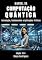 Livro MANUAL DA COMPUTAÇÃO QUÂNTICA: Introdução, Fundamentos e Aplicações Práticas (Quick Learn Series Livro 51)