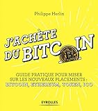 J'achète du Bitcoin : Guide pratique pour miser sur les nouveaux placements : Bitcoin, Ethereum, To by
