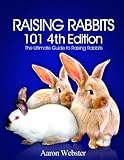 Raising Rabbits 101 4th Edition by Aaron G Webster