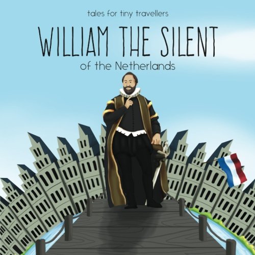 William the Silent of the Netherlands: A Tale for Tiny Travellers (Tales for Tiny Travellers) by Liz Tay
