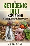 The Ketogenic Diet Explained: Everything You Need To Know About The Ketogenic Diet Explained In An Easy To Understand Way (Weight loss, Reset Metabolism, Low Carb, High Fat, Body Cleanse) by Charlotte Melhoff