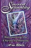 Sacred Sexuality - Reclaiming the Divine Feminine by A'ra Blair