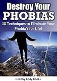 Destroy Your Phobias: 10 Techniques to EliminateYour Phobia's for Life! (Phobias, Phobias and Anxiety, fear)