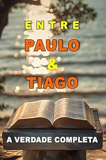 Livro Entre Paulo e Tiago A Verdade Completa: FÉ QUE JUSTIFICA OU FÉ QUE AGE?
