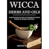 Wicca herbal magic: Wicca herbal book with simple spells: Guide for Creating a magical garden, magical spells, baths, Wicca oils and teas (wicca oils book, wicca herbs and oils)