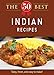 The 50 Best Indian Recipes: Tasty, fresh, and easy to make! by