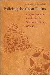 Policing The Great Plains Rangers Mounties And The