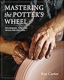 Mastering the Potter's Wheel: Techniques, Tips, and Tricks for Potters by Ben Carter, Linda Arbuckle