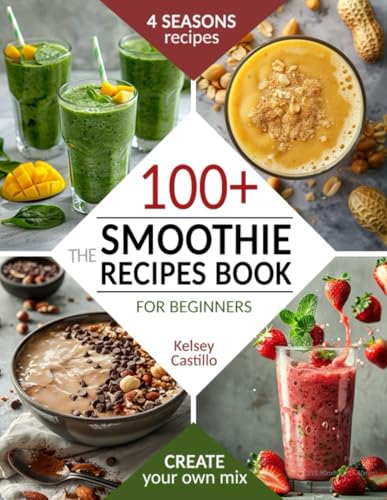 The Smoothie Recipes Book for Beginners: The Guide to 100+ Quick & Easy Tasty Blends for 4 Seasons. For Kids and Adults. Boost your Energy and Control Weight. Create Your Own Healthy and Nutrient Mix The Smoothie Recipes Book for Beginners: The Guide to 100+ Quick & Easy Tasty Blends for 4 Seasons. For Kids and Adults. Boost your Energy and Control Weight. Create Your Own Healthy and Nutrient Mix 