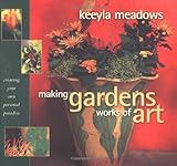 Making Gardens Works of Art: Creating Your Own Personal Paradise by Keeyla Meadows