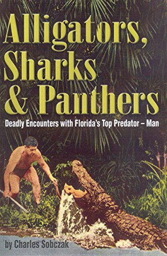 Alligators, Sharks & Panthers: Deadly Encounters With Florida's Top Predator-Man by Charles Sobczak