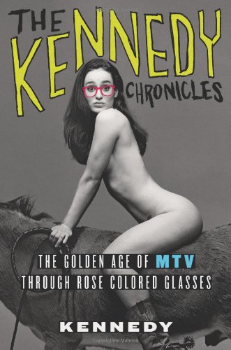 The Kennedy Chronicles: The Golden Age of MTV Through Rose-Colored Glasses by Kennedy