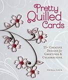 Pretty Quilled Cards: 25+ Creative Designs for Greetings & Celebrations by Cecelia Louie