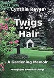 Twigs in my Hair: A Gardening Memoir by Cynthia Reyes, Hamlin Grange