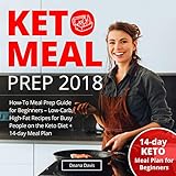 Keto Meal Prep 2018: How-To Meal Prep Guide for Beginners - Low-Carb, High-Fat Recipes for Busy People on the Ketogenic Diet + 14-day Meal Plan by Deana Davis