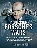 Professor Porsche's Wars: The Secret Life of Ferdinand Porsche, the Legendary Engineer Who Armed Two by 