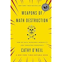 Weapons of Math Destruction: How Big Data Increases Inequality and Threatens Democracy