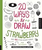 20 Ways to Draw a Strawberry and 44 Other Elegant Edibles: A Sketchbook for Artists, Designers, and 20 Ways to Draw a Strawberry and 44 Other Elegant Edibles: A Sketchbook for Artists, Designers, and