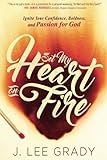 Set My Heart On Fire: Ignite Your Confidence, Boldness, And Passion For God by J. Lee Grady