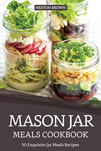Mason Jar Meals Cookbook: 30 Exquisite Jar Meals Recipes