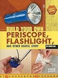 Build Your Own Periscope, Flashlight, and Other Useful Stuff (Build It Yourself)
